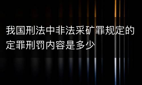 我国刑法中非法采矿罪规定的定罪刑罚内容是多少