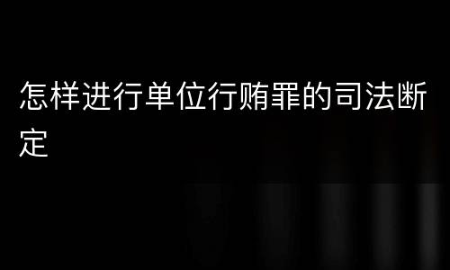 怎样进行单位行贿罪的司法断定
