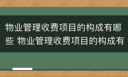 物业管理收费项目的构成有哪些 物业管理收费项目的构成有哪些方面