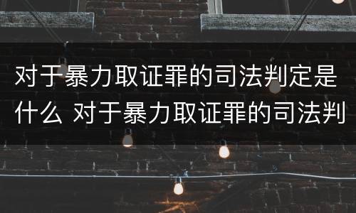 对于暴力取证罪的司法判定是什么 对于暴力取证罪的司法判定是什么法律
