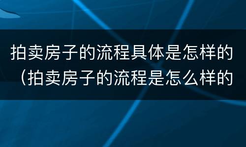 拍卖房子的流程具体是怎样的（拍卖房子的流程是怎么样的）