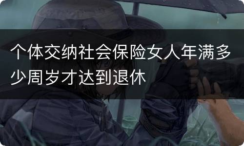 个体交纳社会保险女人年满多少周岁才达到退休
