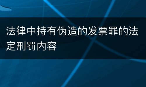 法律中持有伪造的发票罪的法定刑罚内容