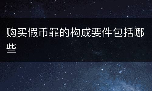 购买假币罪的构成要件包括哪些