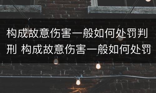 构成故意伤害一般如何处罚判刑 构成故意伤害一般如何处罚判刑多久