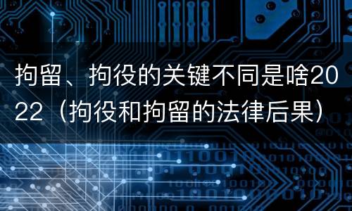 拘留、拘役的关键不同是啥2022（拘役和拘留的法律后果）
