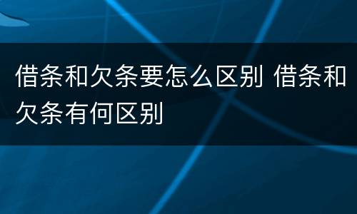 借条和欠条要怎么区别 借条和欠条有何区别