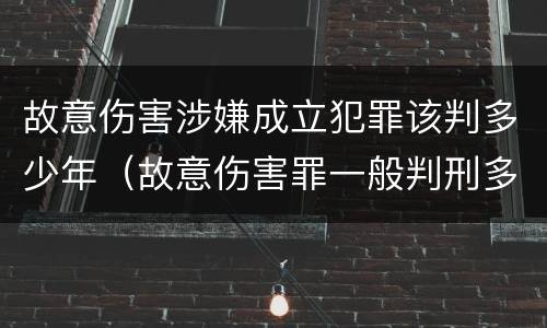 故意伤害涉嫌成立犯罪该判多少年（故意伤害罪一般判刑多少年）