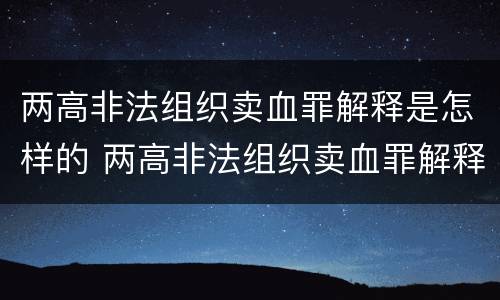 两高非法组织卖血罪解释是怎样的 两高非法组织卖血罪解释是怎样的