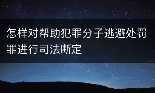 怎样对帮助犯罪分子逃避处罚罪进行司法断定