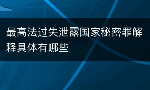 最高法过失泄露国家秘密罪解释具体有哪些