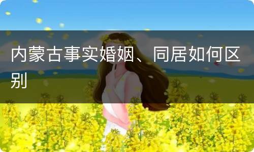 内蒙古事实婚姻、同居如何区别