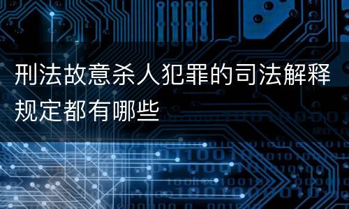 刑法故意杀人犯罪的司法解释规定都有哪些