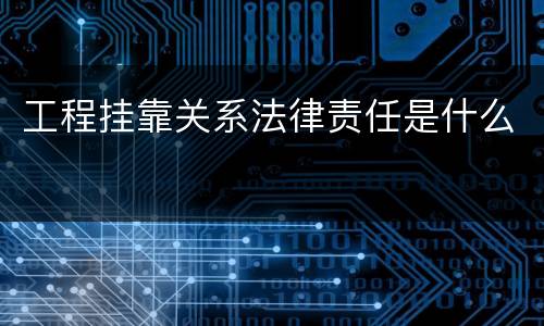 工程挂靠关系法律责任是什么