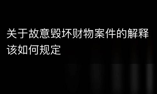 关于故意毁坏财物案件的解释该如何规定