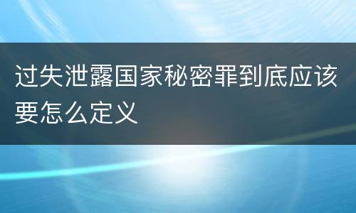 过失泄露国家秘密罪到底应该要怎么定义