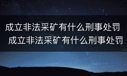 成立非法采矿有什么刑事处罚 成立非法采矿有什么刑事处罚规定