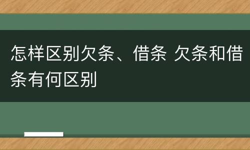 怎样区别欠条、借条 欠条和借条有何区别