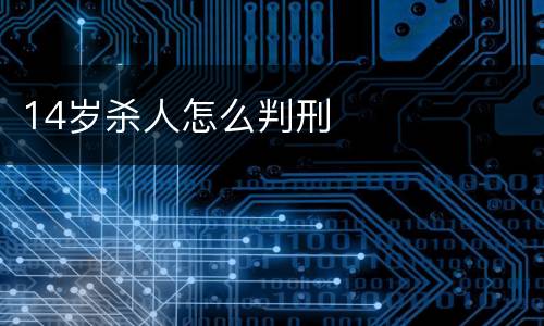 14岁杀人怎么判刑