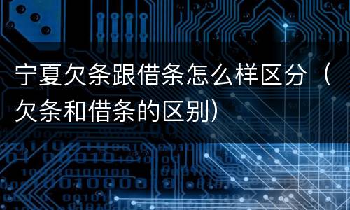 宁夏欠条跟借条怎么样区分（欠条和借条的区别）
