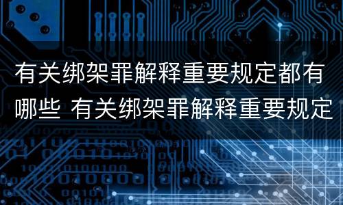 有关绑架罪解释重要规定都有哪些 有关绑架罪解释重要规定都有哪些案例