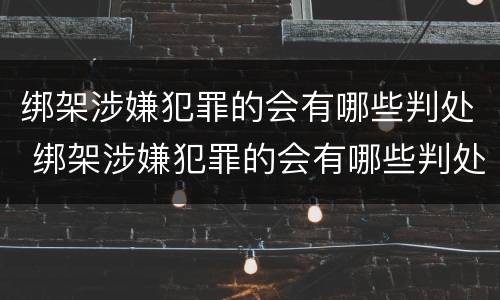 绑架涉嫌犯罪的会有哪些判处 绑架涉嫌犯罪的会有哪些判处呢