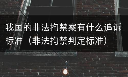 我国的非法拘禁案有什么追诉标准（非法拘禁判定标准）