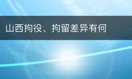 山西拘役、拘留差异有何