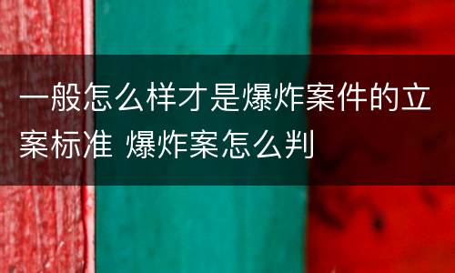 一般怎么样才是爆炸案件的立案标准 爆炸案怎么判