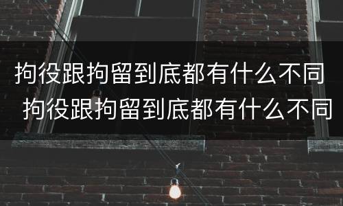 拘役跟拘留到底都有什么不同 拘役跟拘留到底都有什么不同呢