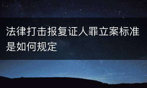 法律打击报复证人罪立案标准是如何规定