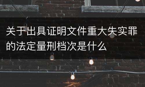 关于出具证明文件重大失实罪的法定量刑档次是什么