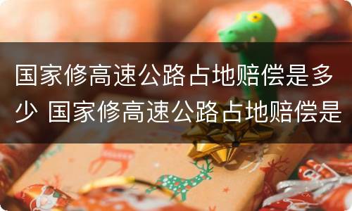 国家修高速公路占地赔偿是多少 国家修高速公路占地赔偿是多少钱