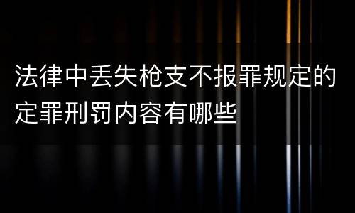 法律中丢失枪支不报罪规定的定罪刑罚内容有哪些