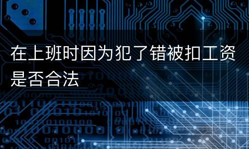 在上班时因为犯了错被扣工资是否合法