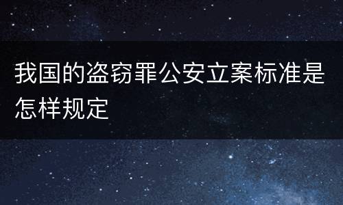 我国的盗窃罪公安立案标准是怎样规定
