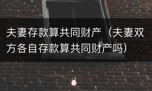 夫妻存款算共同财产（夫妻双方各自存款算共同财产吗）