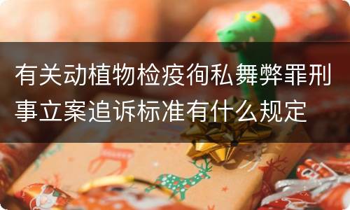 有关动植物检疫徇私舞弊罪刑事立案追诉标准有什么规定