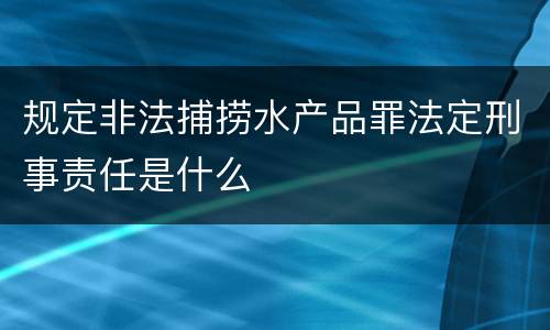 规定非法捕捞水产品罪法定刑事责任是什么