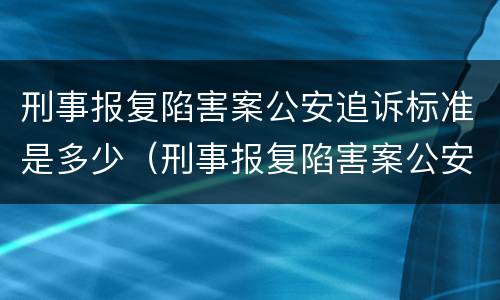 刑事报复陷害案公安追诉标准是多少（刑事报复陷害案公安追诉标准是多少天）