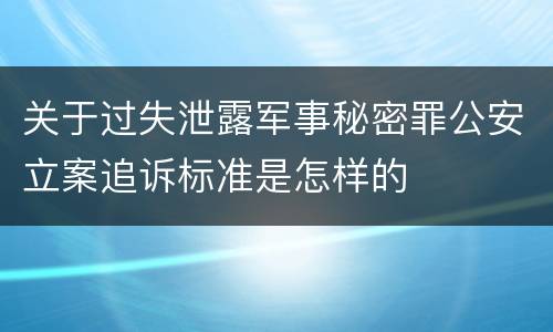 关于过失泄露军事秘密罪公安立案追诉标准是怎样的