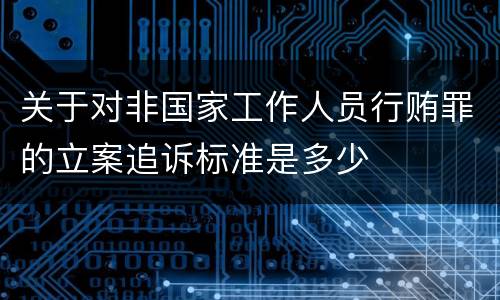 关于对非国家工作人员行贿罪的立案追诉标准是多少