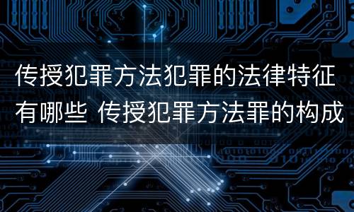 传授犯罪方法犯罪的法律特征有哪些 传授犯罪方法罪的构成要素