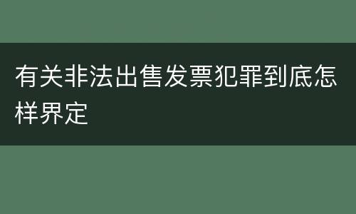 有关非法出售发票犯罪到底怎样界定