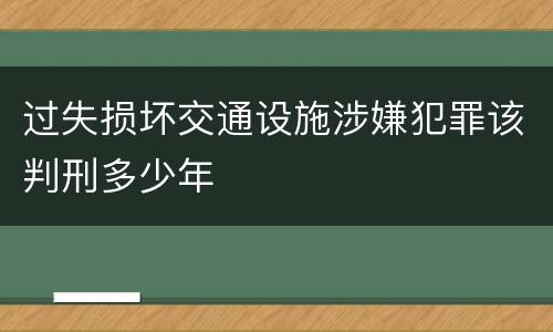 过失损坏交通设施涉嫌犯罪该判刑多少年