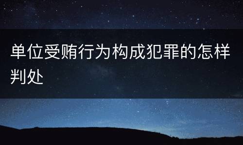 单位受贿行为构成犯罪的怎样判处