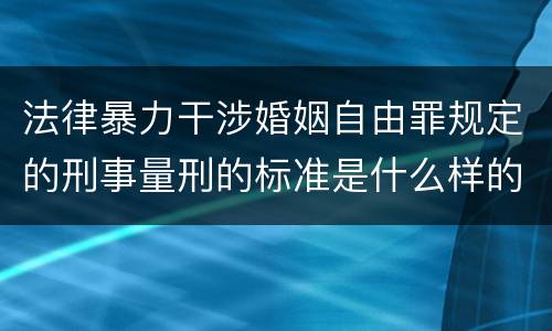 法律暴力干涉婚姻自由罪规定的刑事量刑的标准是什么样的