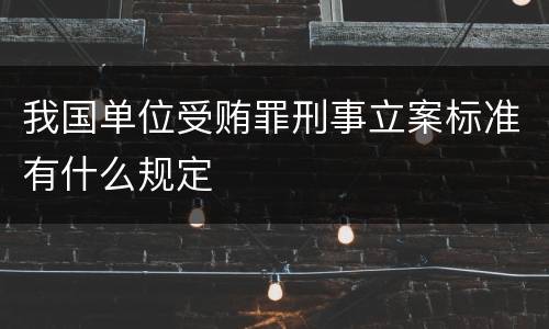 我国单位受贿罪刑事立案标准有什么规定