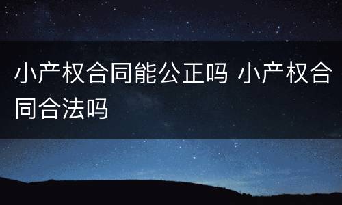 小产权合同能公正吗 小产权合同合法吗