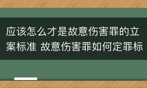 应该怎么才是故意伤害罪的立案标准 故意伤害罪如何定罪标准